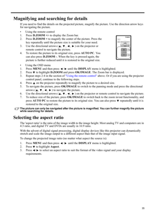 Page 3535
ENGLISH
Magnifying and searching for details
If you need to find the details on the projected picture, magnify the picture. Use the direction arrow keys 
for navigating the picture.
• Using the remote control
1. Press D.ZOOM +/- to display the Zoom bar.
2. Press D.ZOOM + to magnify the center of the picture. Press the 
key repeatedly until the picture size is suitable for your need.
3. Use the directional arrows ( ,  ,  ,  ) on the projector or 
remote control to navigate the picture.
4. To restore...