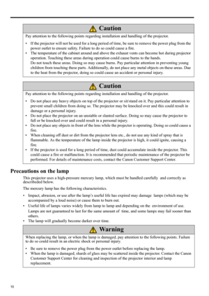 Page 1010
Precautions on the lamp
This projector uses a high-pressure mercury lamp, which must be handled carefully and correctly as 
describeded below.
The mercury lamp has the following characteristics.
• Impact, abrasion, or use after the lamp’s useful life has expired may damage lamps (which may be 
accompanied by a loud noise) or cause them to burn out.
• Useful life of lamps varies widely from lamp to lamp and depending on the environment of use. 
Lamps are not guaranteed to last for the same amount of...