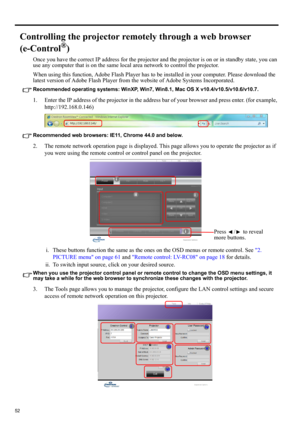 Page 5252
Controlling the projector remotely through a web browser 
(e-Control
®)
Once you have the correct IP address for the projector and the projector is on or in standby state, you can 
use any computer that is on the same local area network to control the projector.
When using this function, Adobe Flash Player has to be installed in your computer. Please download the 
latest version of Adobe Flash Player from the website of Adobe Systems Incorporated.
Recommended operating systems: WinXP, Win7, Win8.1,...