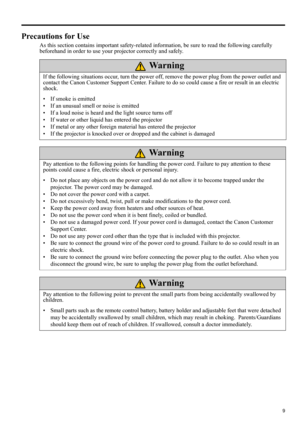 Page 99
ENGLISH
Precautions for Use
As this section contains important safety-related information, be sure to read the following carefully 
beforehand in order to use your projector correctly and safely.
If the following situations occur, turn the power off, remove the power plug from the power outlet and 
contact the Canon Customer Support Center. Failure to do so could cause a fire or result in an electric 
shock. 
• If smoke is emitted
• If an unusual smell or noise is emitted
• If a loud noise is heard and...