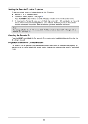 Page 3226
Setting the Remote ID to the Projector
To operate multiple projectors independently, set this ID function.
 ■“Remote ID” is for a remote control.
 ■“Control ID” is for a projector.  See page 76.
1. Press the ID SET button for three seconds. The LED indicator on the remote control blinks.
2. To designate the Remote ID, press and hold the 2 digit number (01 ~ 99)\
 each button for 1 second 
at least. The remote control backlight blinks. Once initiated, the ID set procedur\
e allows for ten 
seconds to...