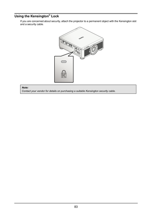 Page 8983
Using the Kensington® Lock
If you are concerned about security, attach the projector to a permanent object with the Kensington slot 
and a security cable.
Note:
Contact your vendor for details on purchasing a suitable Kensington secu\
rity cable.   