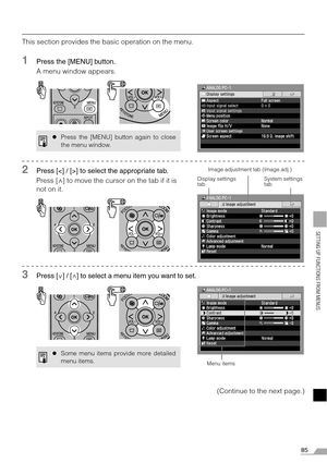 Page 8585
SETTING UP FUNCTIONS FROM MENUS
This section provides the basic operation on the menu.
1Press the [MENU] button.
A menu window appears.
2Press [] to select the appropriate tab.
Press [ ] to move the cursor on the tab if it is 
not on it.
3Press [ ] / [ ] to select a menu item you want to set.
(Continue to the next page.)
zPress the [MENU] button again to close
the menu window.
zSome menu items provide more detailed
menu items.
Display settings 
tabSystem settings 
tab Image adjustment tab (Image...