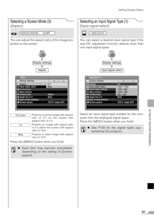 Page 8989
SETTING UP FUNCTIONS FROM MENUS
Setting Display Status
Selecting a Screen Mode (3)
[Aspect]
You can adjust the aspect ratio of the image pro-
jected on the screen.
T
T
Press the [MENU] button when you finish.
Selecting an Input Signal Type (1)
[Input signal select]
You can select a desired input signal type if the
auto PC adjustment function detects more than
one input signal types.
T
T
Select an input signal type suitable for the com-
puter from the displayed signal types.
Press the [MENU] button...