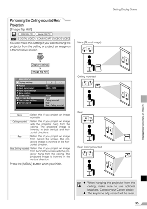 Page 9595
SETTING UP FUNCTIONS FROM MENUS
Setting Display Status
Performing the Ceiling-mounted/Rear 
Projection
[Image flip H/V]
You can make this setting if you want to hang the
projector from the ceiling or project an image on
a transmissive screen.
T
T
Press the [MENU] button when you finish.
Display settings
Image flip H/V
Select this if you project an image
normally.
Select this if you project an image
with the projector hung from the
ceiling. The projected image is
inverted in both vertical and hori-...