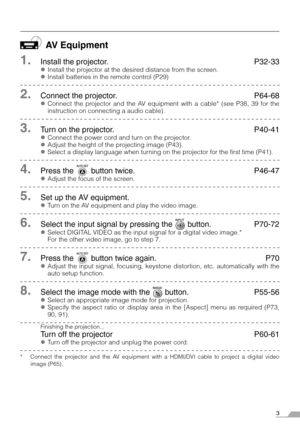 Page 33
AV Equipment
1.Install the projector. P32-33
zInstall the projector at the desired distance from the screen.
zInstall batteries in the remote control (P29)
2.Connect the projector. P64-68
zConnect the projector and the AV equipment with a cable* (see P38, 39 for the
instruction on connecting a audio cable).
3.Turn on the projector. P40-41
zConnect the power cord and turn on the projector.
zAdjust the height of the projecting image (P43).
zSelect a display language when turning on the projector for the...