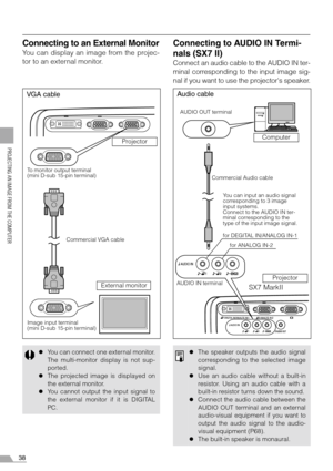 Page 3838
PROJECTING AN IMAGE FROM THE COMPUTER
Connecting to an External Monitor
You can display an image from the projec-
tor to an external monitor.
Connecting to AUDIO IN Termi-
nals (SX7 II)
Connect an audio cable to the AUDIO IN ter-
minal corresponding to the input image sig-
nal if you want to use the projectors speaker.
zYou can connect one external monitor.
The multi-monitor display is not sup-
ported.
zThe projected image is displayed on
the external monitor.
zYou cannot output the input signal to...