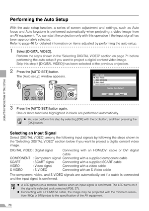 Page 7070
PROJECTING AN IMAGE FROM AV EQUIPMENT
Performing the Auto Setup
With the auto setup function, a series of screen adjustment and settings, such as Auto
focus and Auto keystone is performed automatically when projecting a video image from
an AV equipment. You can start the projection only with this operation if the input signal has
been appropriately selected.
Refer to page 46 for detailed information on items adjusted by performing the auto setup.
1Select [DIGITAL VIDEO].
Perform the steps shown in the...