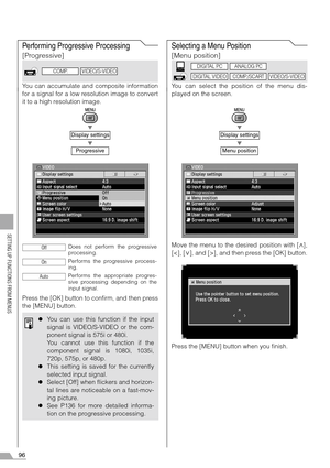 Page 9696
SETTING UP FUNCTIONS FROM MENUS
Performing Progressive Processing
[Progressive]
You can accumulate and composite information
for a signal for a low resolution image to convert
it to a high resolution image.
T
T
Press the [OK] button to confirm, and then press
the [MENU] button.
Selecting a Menu Position
[Menu position]
You can select the position of the menu dis-
played on the screen.
T
T
Move the menu to the desired position with [ ],
[], and then press the [OK] button.
Press the [MENU] button when...