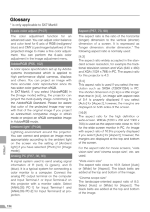 Page 134134
APPENDIX
Glossary
* is only applicable to SX7 MarkII
6-axis color adjust (P107)
The color adjustment function for an
advanced user. You can adjust color balance
and color level for 6 axis of RGB (red/green/
blue) and CMY (cyan/magenta/yellow) of the
projected image to make a fine color adjust-
ment. You can perform the 6-axis color
adjustment in the image adjustment menu.
AdobeRGB (P55, 102)
A color space specification set up by Adobe
systems Incorporated which is applied to
high performance digital...