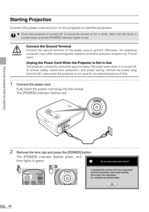 Page 4040
PROJECTING AN IMAGE FROM THE COMPUTER
Starting Projection
Connect the power cord and turn on the projector to start the projection.
1Connect the power cord.
Fully insert the power cord plug into the socket.
The [POWER] indicator flashes red.
2Remove the lens cap and press the [POWER] button.
The [POWER] indicator flashes green, and
then lights in green.
zOnce the projector is turned off, it cannot be turned on for a while. Wait until the lamp is
cooled down and the [POWER] indicator lights in red....