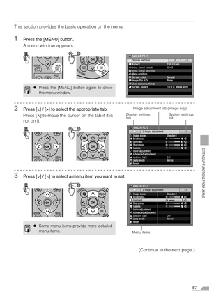 Page 8787
SETTING UP FUNCTIONS FROM MENUS
This section provides the basic operation on the menu.
1Press the [MENU] button.
A menu window appears.
2Press [] to select the appropriate tab.
Press [ ] to move the cursor on the tab if it is 
not on it.
3Press [ ] / [ ] to select a menu item you want to set.
(Continue to the next page.)
zPress the [MENU] button again to close
the menu window.
zSome menu items provide more detailed
menu items.
Display settings 
tabSystem settings 
tab Image adjustment tab (Image...