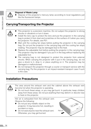 Page 1414
SAFETY INSTRUCTIONS
Carrying/Transporting the Projector
Installation Precautions
Disposal of Waste Lamp
zDispose of the projectors mercury lamp according to local regulations just
like the fluorescent lamps.
zThis projector is a precision machine. Do not subject the projector to strong
shocks or vibrations or turn it down.
zInstall the lens cap to protect the lens and put the projector in the carrying
bag to protect it from dust and scratches on the surface of it when you carry
the projector. For...