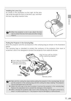 Page 2121
BEFORE USE
Installing the Lens Cap
As shown in the illustration on the right, let the lens
cap strap through the hole on the lens cap, and then
the lens cap strap insertion hole.
zWhen the projector is not in use, attach the lens
cap to protect the lens from dust and other foreign
objects.
Putting the Projector in the Carrying Bag
Store the projector and the accessories in the carrying bag as shown in the illustration
below.
The carrying bag is intended to protect the surfaces of the projector from...