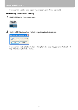 Page 134Setting Network (SX80 II)
134
If you want to test the error report transmission, click [Send test mail].
■Resetting the Network Setting
1Click [Initialize] in the menu screen.
2Click the [OK] button when the following dialog box is displayed.
If you want to restore to the factory setting from the projector, perform [Network set-
ting initialization] from the menu. 