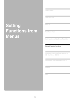 Page 7575
Table of Contents
Safety Instructions
Before Use
Projecting an Image 
Useful Functions Available During a Presentation
 
Setting Up Functions from Menus
Projecting an Image from a Digital Camera or an 
USB Flash Memory (SX80 II)
Connecting the Projector to Network (SX80 II)
Appendix
Index
Setting 
Functions from 
Menus 