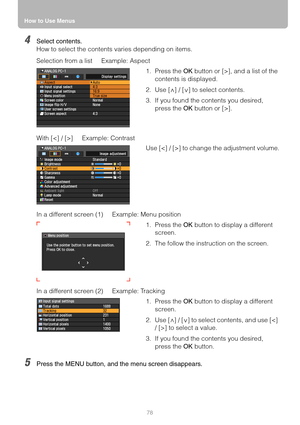 Page 78How to Use Menus
78
4Select contents.
How to select the contents varies depending on items.
Selection from a list Example: Aspect
With [] Example: Contrast
In a different screen (1) Example: Menu position
In a different screen (2) Example: Tracking
5Press the MENU button, and the menu screen disappears.
1. Press the OK button or [>], and a list of the 
contents is displayed.
2. Use [ ] / [ ] to select contents.
3. If you found the contents you desired, 
press the OK button or [>].
