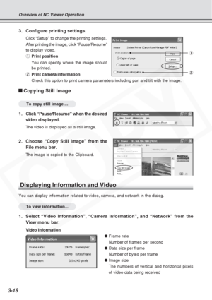 Page 62
3-18
3. Configure printing settings.
Click “Setup” to change the printing settings.
After printing the image, click “Pause/Resume”
to display video.
1Print position
You can specify where the image should
be printed.
2 Print camera information
Check this option to print camera parameters including pan and tilt with\
 the image.
Copying Still Image
To copy still image ...
1.Click “Pause/Resume” when the desired
video displayed.
The video is displayed as a still image.
2. Choose “Copy Still Image” from...