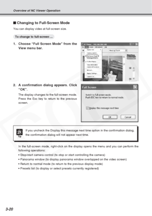 Page 64
3-20
Changing to Full-Screen Mode
You can display video at full-screen size.
To change to full-screen ...
1. Choose “Full Screen Mode” from theView menu bar.
2. A confirmation dialog appears. Click “OK”.
The display changes to the full-screen mode.
Press the Esc key to return to the previous
screen.
In the full-screen mode, right-click on the display opens the menu and y\
ou can perform the
following operations:
• Stop/start camera control (to stop or start controlling the camera\
)
• Panorama window...