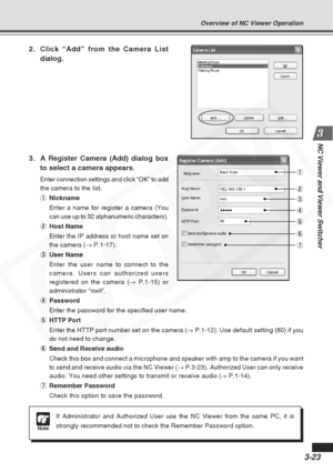 Page 67
3-23
NC Viewer and Viewer Switcher
2. Click “Add” from the Camera Listdialog.
3. A Register Camera (Add) dialog box to select a camera appears.
Enter connection settings and click “OK” to add
the camera to the list.
1Nickname
Enter a name for register a camera (You
can use up to 32 alphanumeric characters).
2 Host Name
Enter the IP address or host name set on
the camera ( → P.1-17).
3 User Name
Enter the user name to connect to the
camera. Users can authorized users
registered on the camera ( →P.1-15)...