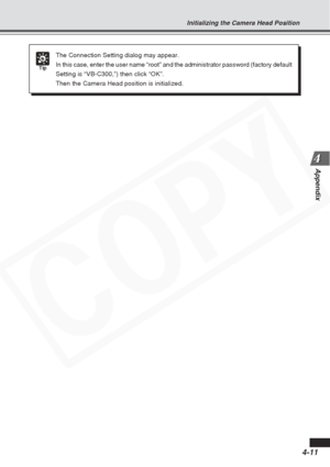 Page 91
4-11
Appendix
Initializing the Camera Head Position
Tip
The Connection Setting dialog may appear.
In this case, enter the user name “root” and the administrator pas\
sword (factory default
Setting is “VB-C300,”) then click “OK”.
Then the Camera Head position is initialized.  