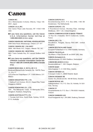 Page 95
CANON INC.
30-2, Shimomaruko 3-chome, Ohta-ku, Tokyo 146-
8501, Japan
CANON U.S.A.,INC.
One Canon Plaza Lake Success, NY 11042-1198
USA
●If you have any questions, call the Canon
U.S.A. Information Center toll-free at
1-800-828-4040 (U.S.A. only)
CANON CANADA INC. NATIONAL HEADQUARTERS
6390 Dixie Road, Mississauga, Ontario L5T 1P7
CANON CANADA INC. CALGARY
2828, 16th Street, N.E, Calgary, Alberta T2E 7K7
CANON CANADA INC. MONTRÉAL
8801 Trans Canada Hwy, St. Laurent Québec H4S
1Z6
●If you have any...