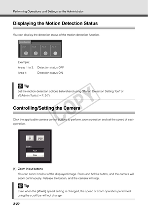 Page 1063-22
Performing Operations and Settings as the Administrator
Displaying the Motion Detection Status 
You can display the detection status of the motion detection function. Example: 
Areas 1 to 3:  Detection status OFF
Area 4:  Detection status ON
Controlling/Setting the Camera 
Click the applicable camera control buttons to pe rform zoom operation and set the speed of each 
operation. 
(1) Zoom in/out buttons
You can zoom in to/out of the displayed image. Press and hold a button, and the camera will...