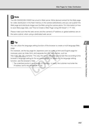 Page 1154-3
Web Pages for Video Distribution
Creating Web Pages for Video Distribution
Note
The VB-C500VD/VB-C500D has a built-in Web server. Write desired content for the Web page 
for video distribution in the flash memory in the camera beforehand, and you can publish the 
Web page and distribute image over the Web  using the camera alone. For information on how 
to save Web page data, see How to Create a Web Page Using VB Viewer (  P. 4-6).
Please make sure that the web server and the  cameras IP address or...