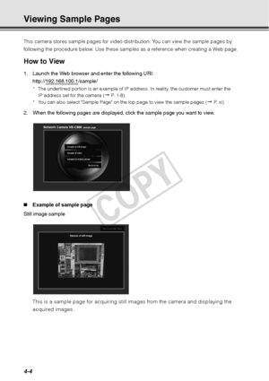 Page 1164-4
Viewing Sample Pages 
This camera stores sample pages for video distribution. You can view the sample pages by 
following the procedure below. Use these samples as a reference when creating a Web page. 
How to View 
1. Launch the Web browser and enter the following URI:  http://192.168.100.1
/sample/
* The underlined portion is an example of IP address. In reality, the customer must enter the IP address set for the camera (
 P. 1-8). 
* You can also select Sample Page on the top page to view the...