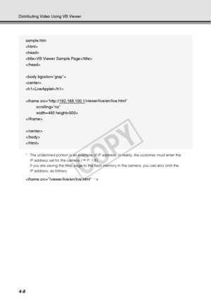 Page 1204-8
Distributing Video Using VB Viewer
* The underlined portion is an example of IP address. In reality, the customer must enter the IP address set for the camera (
 P. 1-8).
If you are saving the Web page to the flash memory in the camera, you can also omit the 
IP address, as follows: 

sample.htm


VB Viewer Sample Page



LiveApplet





COPY  