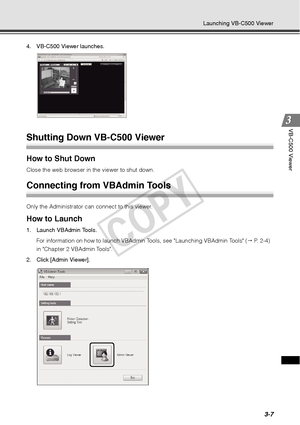 Page 913-7
Launching VB-C500 Viewer
VB-C500 Viewer
4. VB-C500 Viewer launches. 
Shutting Down VB-C500 Viewer
How to Shut Down 
Close the web browser in the viewer to shut down. 
Connecting from VBAdmin Tools
Only the Administrator can connect to this viewer.
How to Launch 
1. Launch VBAdmin Tools.For information on how to launch VBAdmin  Tools, see Launching VBAdmin Tools ( P. 2-4) 
in Chapter 2 VBAdmin Tools.
2. Click [Admin Viewer]. 
COPY  