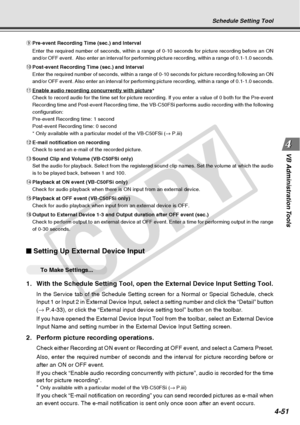 Page 123
4-51
VB Administration Tools
o Pre-event Recording Time (sec.) and Interval
Enter the required number of seconds, within a range of 0-10 seconds for\
 picture recording before an ON
and/or OFF event.  Also enter an interval for performing picture recordi\
ng, within a range of 0.1-1.0 seconds.
! 0Post-event Recording Time (sec.) and Interval
Enter the required number of seconds, within a range of 0-10 seconds for\
 picture recording following an ON
and/or OFF event. Also enter an interval for performing...