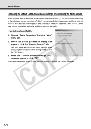 Page 142
4-70
Admin Viewer
Restoring the Default Exposure and Focus Settings When Closing the Admin\
 Viewer
When you use manual exposure in the camera-specific functions (→ P.4-66) or manual focusing
in the advanced camera controls ( → P.4-64), you can specify that the exposure and focus settings
revert to their defaults (Auto exposure and Auto focus) when you close\
 the Admin Viewer. At the
next startup, the default exposure and focus settings will apply.
○○○○○○How to Operate and Set Up
1. Choose “Setup...