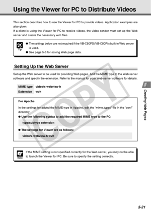 Page 163
Creating Web  Pages
5-21
This section describes how to use the Viewer for PC to provide videos. A\
pplication examples are
also given.
If a client is using the Viewer for PC to receive videos, the video send\
er must set up the Web
server and create the necessary wvh files.MIME type video/x-webview-h
Extension wvh
For Apache
In the settings for added the MIME type in Apache, edit the “mime.typ\
es” file in the “conf”
directory.
● Use the following syntax to add the required MIME type to the PC:...