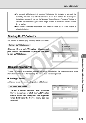 Page 183
6-13
Using the Picture Recording Function
Using VBCollector
●To uninstall VBCollector 3.0, use the VBCollector 3.0 Installer to unins\
tall the
currently installed copy of VBCollector 3.0 and then cancel the subseque\
nt
installation process. If you use the Windows “Add or Remove Programs”\
 feature to
uninstall VBCollector 3.0, you will no longer be able to install VBColle\
ctor version
2.1 or earlier.
● VBCollector cannot be installed on a PC where MV Ver. 2.0 or a later ver\
sion is
already...