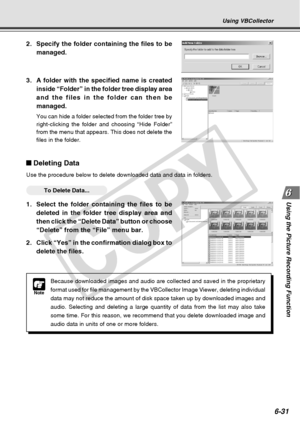 Page 201
6-31
Using the Picture Recording Function
Using VBCollector
Note
Because downloaded images and audio are collected and saved in the propr\
ietary
format used for file management by the VBCollector Image Viewer, deletin\
g individual
data may not reduce the amount of disk space taken up by downloaded imag\
es and
audio. Selecting and deleting a large quantity of data from the list may\
 also take
some time. For this reason, we recommend that you delete downloaded imag\
e and
audio data in units of one or...