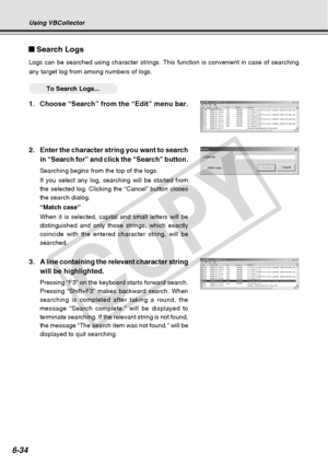 Page 204
6-34
3.A line containing the relevant character string
will be highlighted.
Pressing “F3” on the keyboard starts forward search.
Pressing “Shift+F3” makes backward search. When
searching is completed after taking a round, the
message “Search complete.” will be displayed to
terminate searching. If the relevant string is not found,
the message “The search item was not found.” will be
displayed to quit searching.
Search Logs
Logs can be searched using character strings. This function is convenien\
t in...