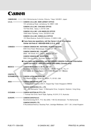 Page 238
CANON INC.30-2, Shimomaruko 3-chome, Ohta-ku, Tokyo 146-8501, Japan
U.S.A. CANON U.S.A.,INC. NEW JERSEY OFFICE 100 Jamesburg Road, Jamesburg, NJ 08831 USA
CANON U.S.A.,INC. CHICAGO OFFICE
100 Park Blvd., Itasca, IL 60143 USA
CANON U.S.A.,INC. LOS ANGELES OFFICE
15955 Alton Parkway, Irvine, CA 92618 USA
CANON U.S.A.,INC. HONOLULU OFFICE
 210 Ward Avenue, Suite 200 Honolulu, HI 96814 USA
●If you have any questions, call the Canon U.S.A. Information
Center toll-free at 1-800-828-4040 (U.S.A. only)
CANADA...