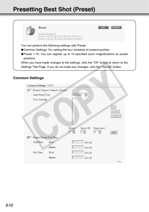 Page 54
3-12
Presetting Best Shot (Preset)
You can perform the following settings with Preset.
● Common Settings: For setting the tour schedule of present position.
● Preset 1-10: You can register up to 10 specified zoom magnifications as \
preset
positions.
When you have made changes to the settings, click the “OK” button \
to return to the
Settings Title Page. If you do not make any changes, click the “Cance\
l” button.
Common Settings
1
2
C
O
P
Y  