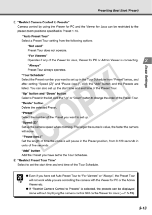 Page 55
3-13
Basic Settings
Tip
●Even if you have set Auto Preset Tour to “For Viewers” or “Alwa\
ys”, the Preset Tour
will not work while you are controlling the camera with the Viewer for P\
C or the Admin
Viewer etc.
●  I
f “Restrict Camera Control to Presets” is selected, the presets ca\
n be displayed
alone without displaying the camera control GUI on the Viewer for Java (\
 → P.5-13).
Presetting Best Shot (Preset)
1 “Restrict Camera Control to Presets”
Camera control by using the Viewer for PC and the...