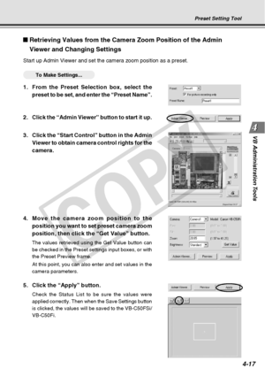 Page 89
4-17
VB Administration Tools
Retrieving Values from the Camera Zoom Position of the Admin
Viewer and Changing Settings
Start up Admin Viewer and set the camera zoom position as a preset.
○○○○○○To Make Settings...
1. From the Preset Selection box, select the
preset to be set, and enter the “Preset Name”.
Preset Setting Tool
2.Click the “Admin Viewer” button to start it up.
3. Click the “Start Control” button in the Admin
Viewer to obtain camera control rights for the
camera.
4. Move the camera zoom...