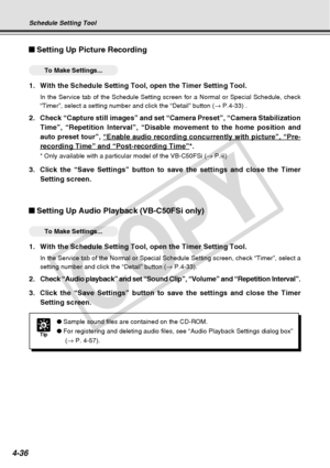 Page 108
4-36
Setting Up Picture Recording
○○○○○○To Make Settings...
1. With the Schedule Setting Tool, open the Timer Setting Tool.
In the Service tab of the Schedule Setting screen for a Normal or Specia\
l Schedule, check
“Timer”, select a setting number and click the “Detail” butt\
on (→ P.4-33) .
2. Check “Capture still images” and set “Camera Preset”, “Ca\
mera Stabilization
Time”, “Repetition Interval”, “Disable movement to the home \
position and
auto preset tour”, 
“Enable audio recording concurrently...