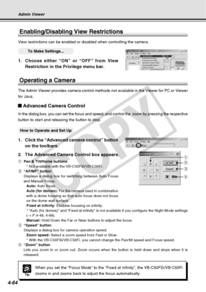 Page 136
4-64
Operating a Camera
The Admin Viewer provides camera control methods not available in the Vi\
ewer for PC or Viewer
for Java.
Advanced Camera Control
In the dialog box, you can set the focus and speed, and control the  zoo\
m by pressing the respective
button to start and releasing the button to stop.
○○○○○○How to Operate and Set Up
1. Click the “Advanced camera control” buttonon the toolbars.
2. The Advanced Camera Control box appears.
q Pan & Tilt/Home buttons
* Not available with the...