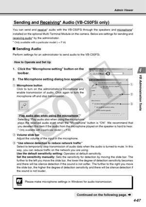 Page 139
4-67
VB Administration Tools
Sending and Receiving* Audio (VB-C50FSi only)
You can send and receive* audio with the VB-C50FSi through the speakers and microphone*
installed on the optional Multi-Terminal Module on the camera. Below are\
 settings for sending and
receiving audio* by the administrator.
*
  Only available with a particular model ( → P.iii)
Sending Audio
Perform settings for an administrator to send audio to the VB-C50FSi.
○○○○○○How to Operate and Set Up
1. Click the “Microphone setting”...