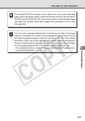 Page 145
Creating Web  Pages
5-3
Web Pages for Video Distribution
Tip
You can use the Language setting function for the Browser to create a mu\
lti-lingual
Web site. For example, if you set the French-language top page as index-\
fr.html and
the English-language top page as index.html and supply users with a URL \
address
terminates in slash, such as http://
192.168.100.1/sample/, the server will transmit a
file that corresponds with the language setting for the Browser. For fur\
ther information
on the Language...