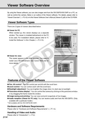 Page 42
2-14
Viewer Software Overview
By using the Viewer software, you can view images sent from the VB-C50FS\
i/VB-C50Fi on a PC, as
well as control the camera. Below is an outline of the Viewer software. \
For details, please refer to
“Viewer Overview” (→ P.5-4) or to the Viewer Software User’s Manual (Viewer-E.pdf) on t\
he CD-ROM.
● Viewer for PC
When started up, this viewer displays as a separate
window. The viewer is installed beforehand on the PC
to be used. For installation details, please refer to...
