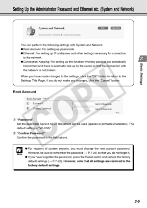 Page 47
3-5
Basic Settings
You can perform the following settings with System and Network.
●Root Account: For setting up passwords.
● Ethernet: For setting up IP addresses and other settings necessary for c\
onnection
to the network.
● Connection Keeping: For setting up the function whereby packets are peri\
odically
transmitted and there is automatic dial-up by the router so that the con\
nection with
the network is not broken.
When you have made changes to the settings, click the “OK” button \
to return to...