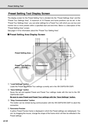 Page 86
4-14
Preset Setting Tool
Preset Setting Tool Display Screen
The display screen for the Preset Setting Tool is divided into the “P\
reset Settings Area” and the
“Preset Tour Settings Area”. A maximum of 10 Presets and home posi\
tions can be set. In the
“Preset Tour Settings Area”, you can enter settings for a Preset T\
our with which you can tour and
monitor two or more presets within a specified start and end time. Below\
 is a description of the
“Preset Setting Area” screen.
See page 4-19 for...