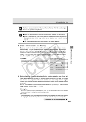 Page 115
4-45
VB Administration Tools
q Used Area
Check the number of the motion detection area to be used
and the detection area frame is displayed in the Viewer.
You can create a maximum of 4 motion detection areas.
Schedule Setting Tool
Note
The frame rate specified in the “Maximum Frame Rate” ( → P.3-18) must be higher
than the one specified using this tool.
3. Create a motion detection area (Area tab)
Create an area in the viewer within which motion detection is to be perf\
ormed (motion
detection area)....