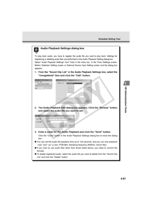 Page 131
4-61
VB Administration Tools
Tip
Audio Playback Settings dialog box
To play back audio, you have to register the audio file you want to play\
 back. Settings for
registering or deleting audio files are performed in the Audio Playback \
Setting dialog box.
Select “Audio Playback Settings” from Tools in the menu bar  in th\
e Timer Settings screen,
Motion Detection Setting screen or External Device Input Setting screen \
and the dialog box
appears.
1. From the “Sound  Clip List” in the Audio  Playback...